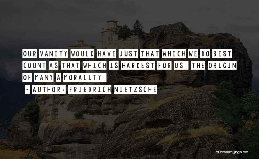 Friedrich Nietzsche Quotes: Our Vanity Would Have Just That Which We Do Best Count As That Which Is Hardest For Us. The Origin
