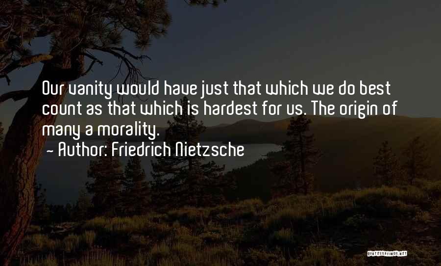 Friedrich Nietzsche Quotes: Our Vanity Would Have Just That Which We Do Best Count As That Which Is Hardest For Us. The Origin