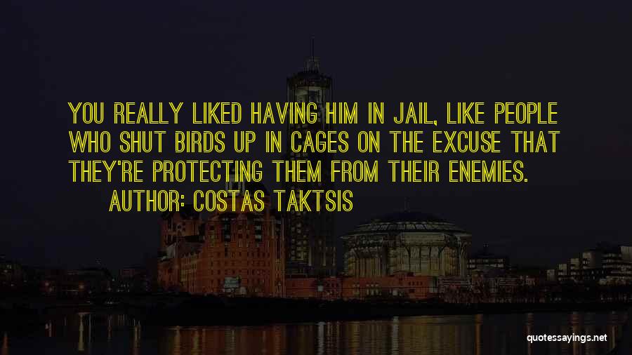 Costas Taktsis Quotes: You Really Liked Having Him In Jail, Like People Who Shut Birds Up In Cages On The Excuse That They're