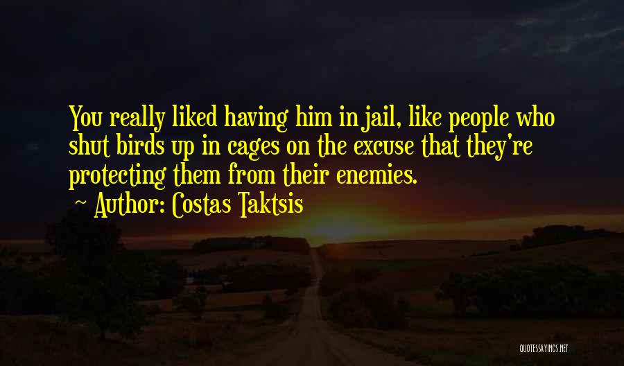 Costas Taktsis Quotes: You Really Liked Having Him In Jail, Like People Who Shut Birds Up In Cages On The Excuse That They're