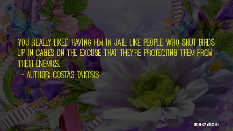 Costas Taktsis Quotes: You Really Liked Having Him In Jail, Like People Who Shut Birds Up In Cages On The Excuse That They're