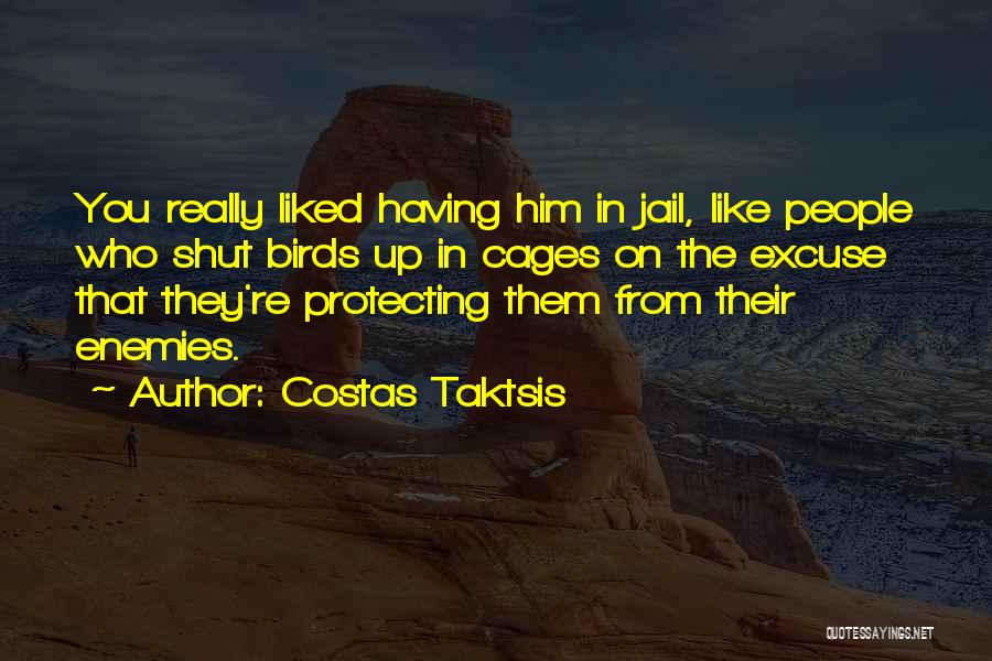 Costas Taktsis Quotes: You Really Liked Having Him In Jail, Like People Who Shut Birds Up In Cages On The Excuse That They're