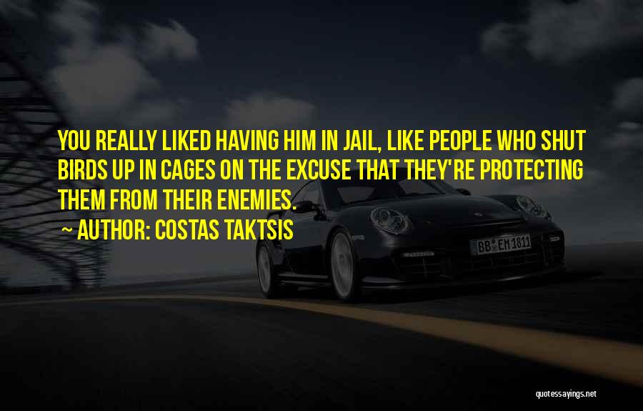 Costas Taktsis Quotes: You Really Liked Having Him In Jail, Like People Who Shut Birds Up In Cages On The Excuse That They're