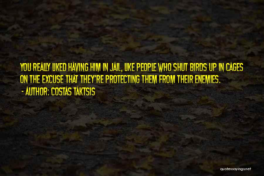 Costas Taktsis Quotes: You Really Liked Having Him In Jail, Like People Who Shut Birds Up In Cages On The Excuse That They're