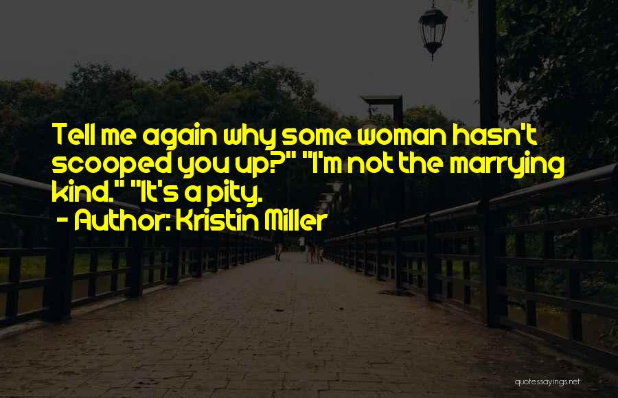 Kristin Miller Quotes: Tell Me Again Why Some Woman Hasn't Scooped You Up? I'm Not The Marrying Kind. It's A Pity.