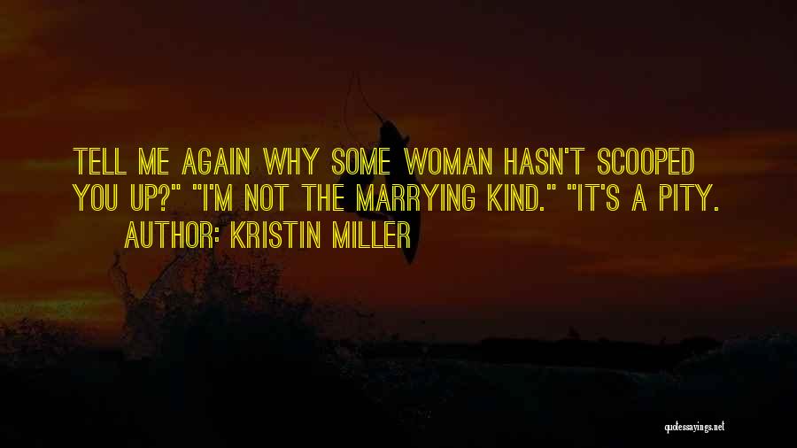 Kristin Miller Quotes: Tell Me Again Why Some Woman Hasn't Scooped You Up? I'm Not The Marrying Kind. It's A Pity.