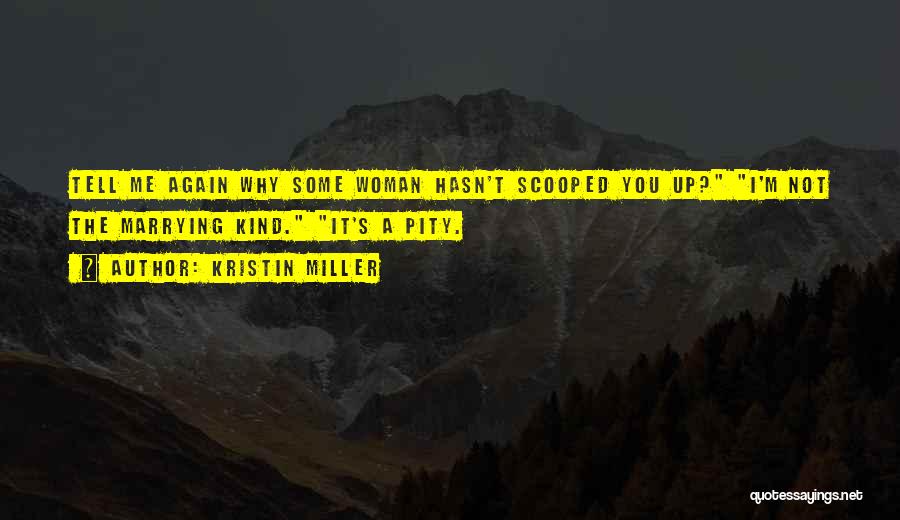 Kristin Miller Quotes: Tell Me Again Why Some Woman Hasn't Scooped You Up? I'm Not The Marrying Kind. It's A Pity.