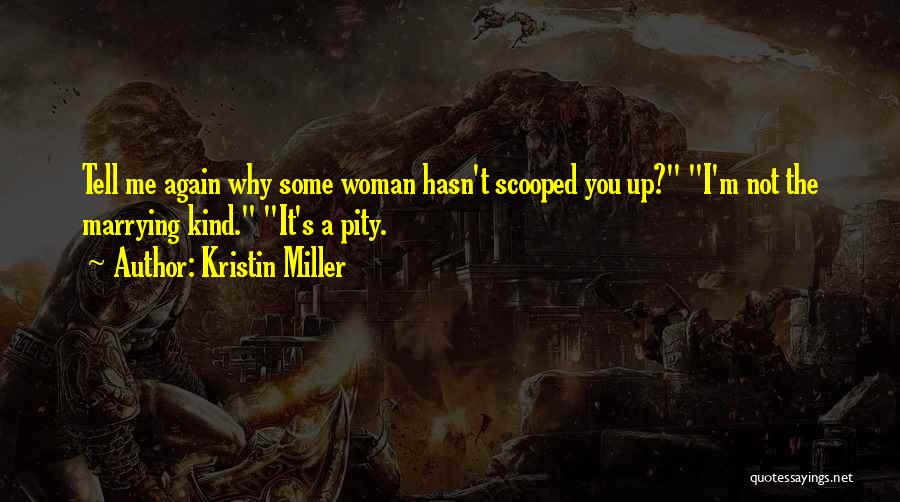 Kristin Miller Quotes: Tell Me Again Why Some Woman Hasn't Scooped You Up? I'm Not The Marrying Kind. It's A Pity.