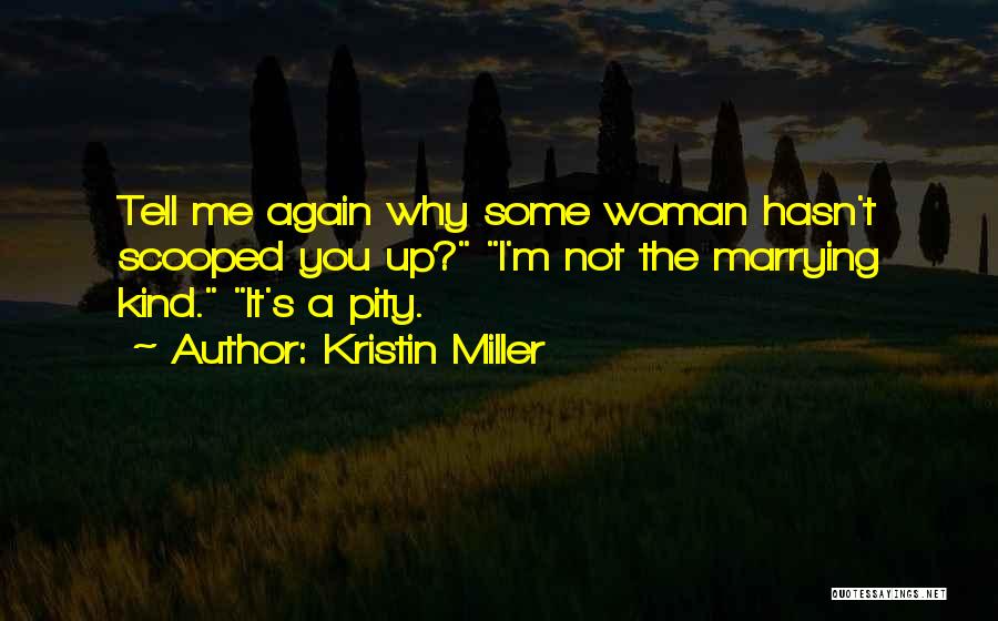 Kristin Miller Quotes: Tell Me Again Why Some Woman Hasn't Scooped You Up? I'm Not The Marrying Kind. It's A Pity.