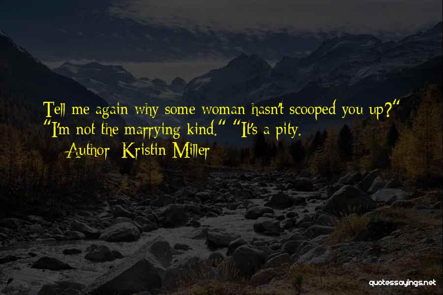 Kristin Miller Quotes: Tell Me Again Why Some Woman Hasn't Scooped You Up? I'm Not The Marrying Kind. It's A Pity.