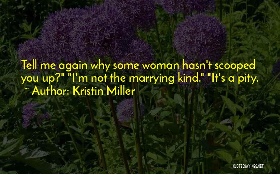 Kristin Miller Quotes: Tell Me Again Why Some Woman Hasn't Scooped You Up? I'm Not The Marrying Kind. It's A Pity.
