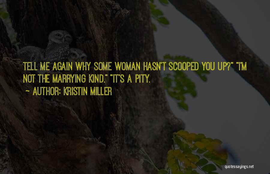 Kristin Miller Quotes: Tell Me Again Why Some Woman Hasn't Scooped You Up? I'm Not The Marrying Kind. It's A Pity.