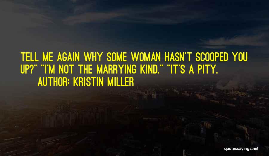 Kristin Miller Quotes: Tell Me Again Why Some Woman Hasn't Scooped You Up? I'm Not The Marrying Kind. It's A Pity.
