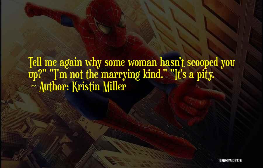 Kristin Miller Quotes: Tell Me Again Why Some Woman Hasn't Scooped You Up? I'm Not The Marrying Kind. It's A Pity.