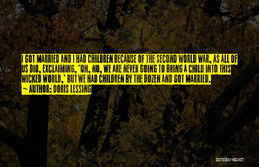 Doris Lessing Quotes: I Got Married And I Had Children Because Of The Second World War, As All Of Us Did, Exclaiming, 'oh,