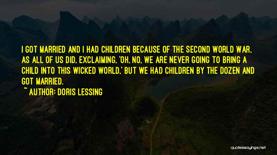 Doris Lessing Quotes: I Got Married And I Had Children Because Of The Second World War, As All Of Us Did, Exclaiming, 'oh,