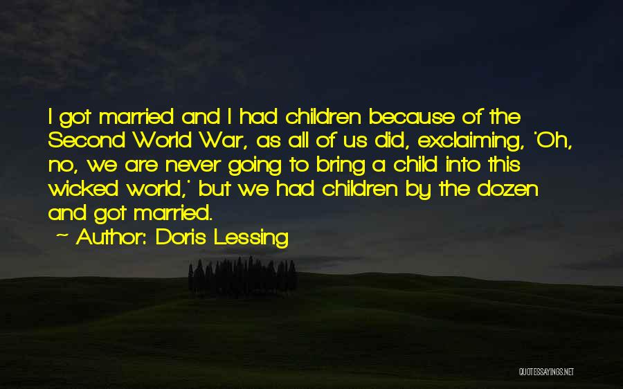 Doris Lessing Quotes: I Got Married And I Had Children Because Of The Second World War, As All Of Us Did, Exclaiming, 'oh,