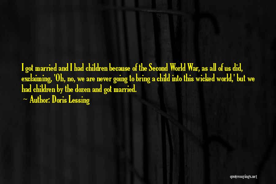 Doris Lessing Quotes: I Got Married And I Had Children Because Of The Second World War, As All Of Us Did, Exclaiming, 'oh,