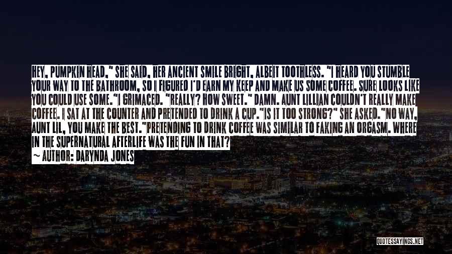 Darynda Jones Quotes: Hey, Pumpkin Head, She Said, Her Ancient Smile Bright, Albeit Toothless. I Heard You Stumble Your Way To The Bathroom,