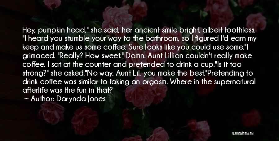 Darynda Jones Quotes: Hey, Pumpkin Head, She Said, Her Ancient Smile Bright, Albeit Toothless. I Heard You Stumble Your Way To The Bathroom,