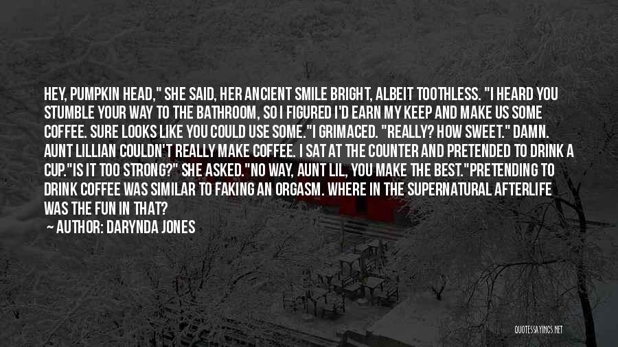 Darynda Jones Quotes: Hey, Pumpkin Head, She Said, Her Ancient Smile Bright, Albeit Toothless. I Heard You Stumble Your Way To The Bathroom,