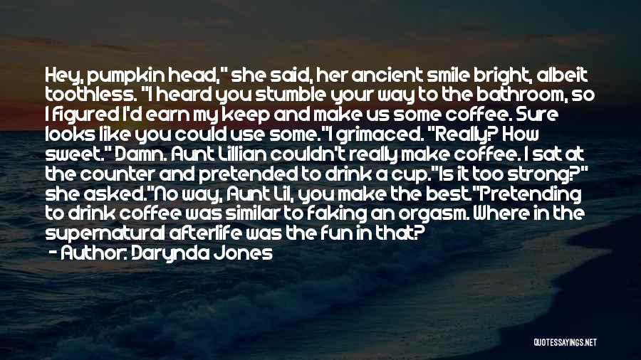 Darynda Jones Quotes: Hey, Pumpkin Head, She Said, Her Ancient Smile Bright, Albeit Toothless. I Heard You Stumble Your Way To The Bathroom,