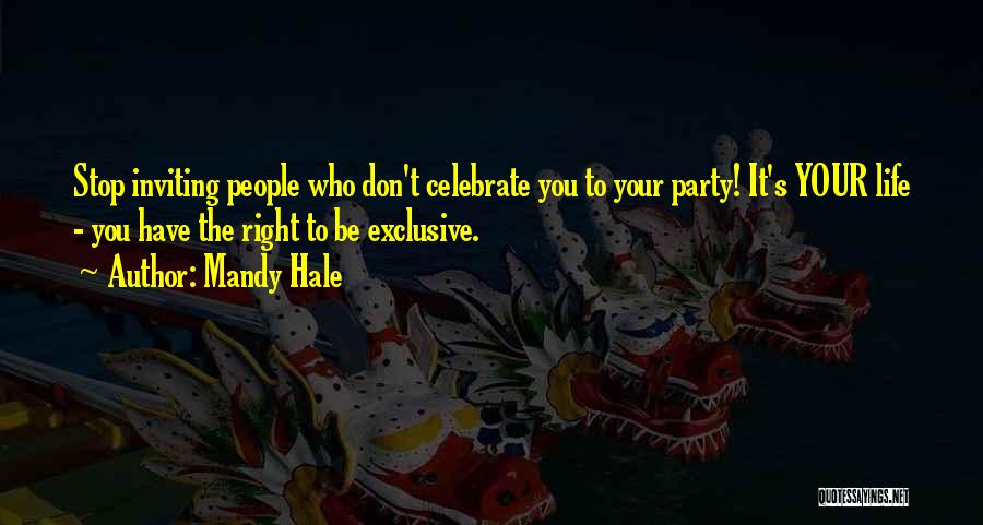 Mandy Hale Quotes: Stop Inviting People Who Don't Celebrate You To Your Party! It's Your Life - You Have The Right To Be