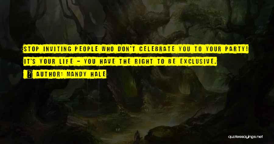 Mandy Hale Quotes: Stop Inviting People Who Don't Celebrate You To Your Party! It's Your Life - You Have The Right To Be