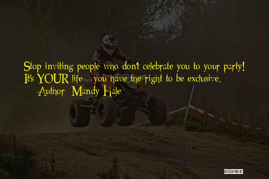 Mandy Hale Quotes: Stop Inviting People Who Don't Celebrate You To Your Party! It's Your Life - You Have The Right To Be