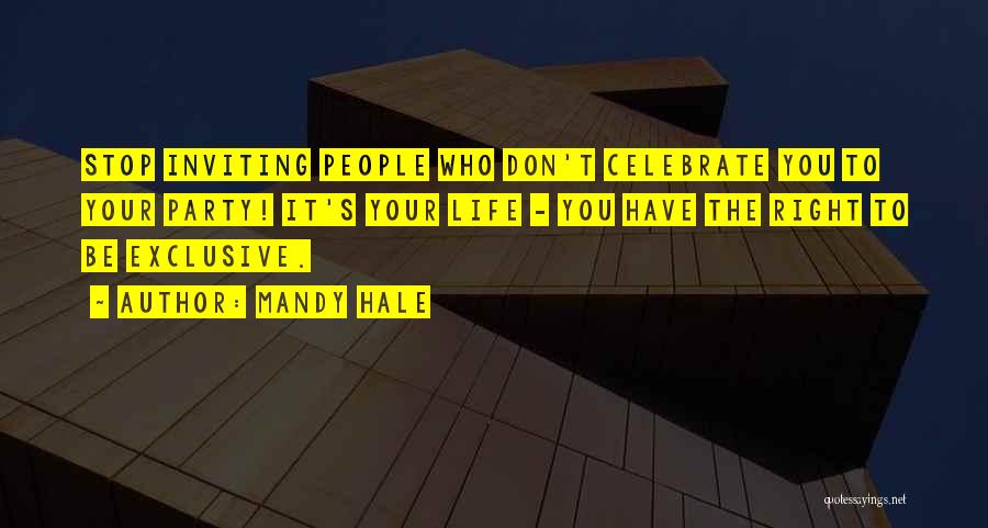 Mandy Hale Quotes: Stop Inviting People Who Don't Celebrate You To Your Party! It's Your Life - You Have The Right To Be