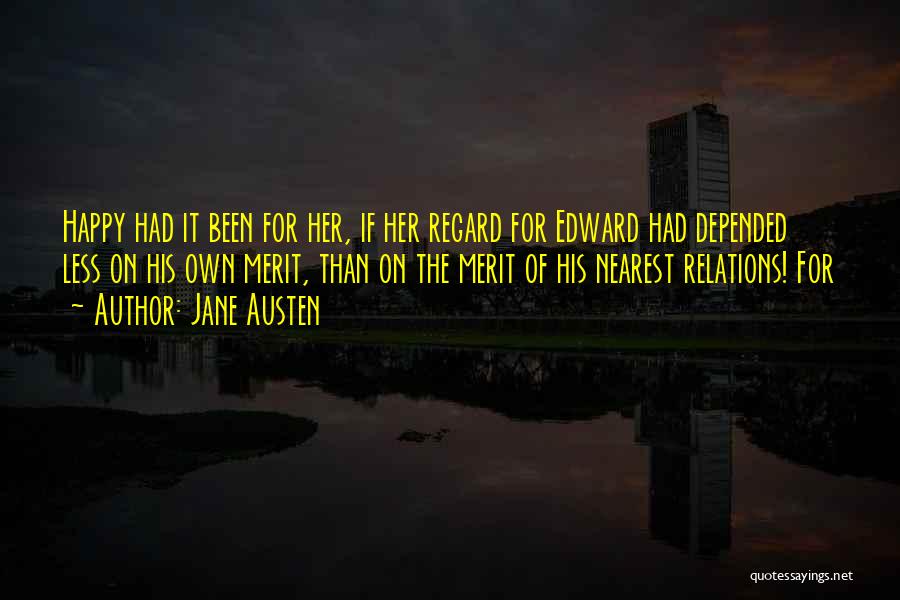 Jane Austen Quotes: Happy Had It Been For Her, If Her Regard For Edward Had Depended Less On His Own Merit, Than On