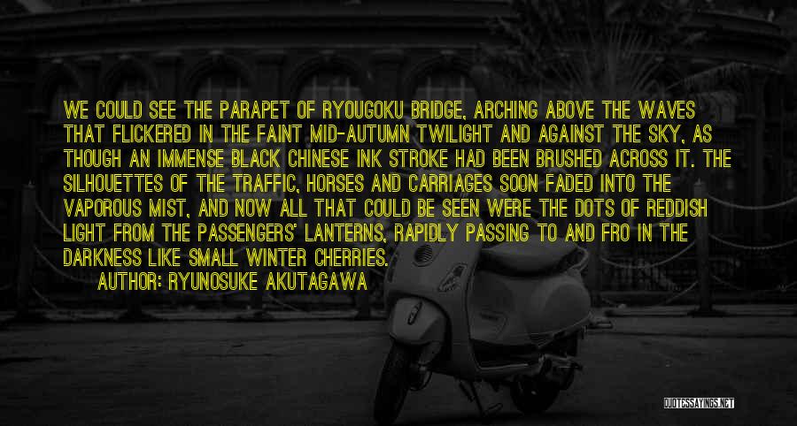 Ryunosuke Akutagawa Quotes: We Could See The Parapet Of Ryougoku Bridge, Arching Above The Waves That Flickered In The Faint Mid-autumn Twilight And