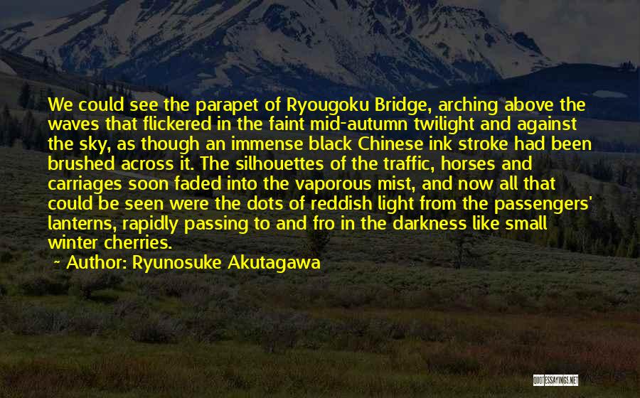 Ryunosuke Akutagawa Quotes: We Could See The Parapet Of Ryougoku Bridge, Arching Above The Waves That Flickered In The Faint Mid-autumn Twilight And