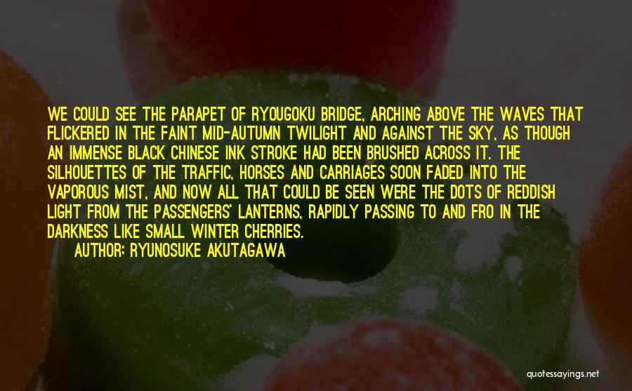 Ryunosuke Akutagawa Quotes: We Could See The Parapet Of Ryougoku Bridge, Arching Above The Waves That Flickered In The Faint Mid-autumn Twilight And