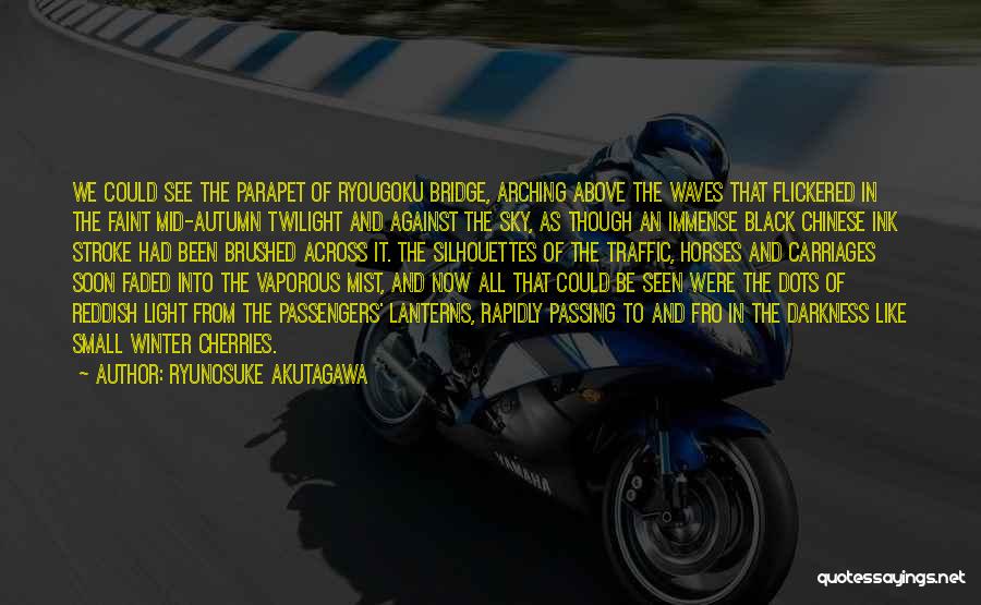 Ryunosuke Akutagawa Quotes: We Could See The Parapet Of Ryougoku Bridge, Arching Above The Waves That Flickered In The Faint Mid-autumn Twilight And
