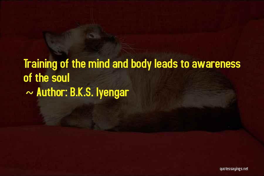 B.K.S. Iyengar Quotes: Training Of The Mind And Body Leads To Awareness Of The Soul