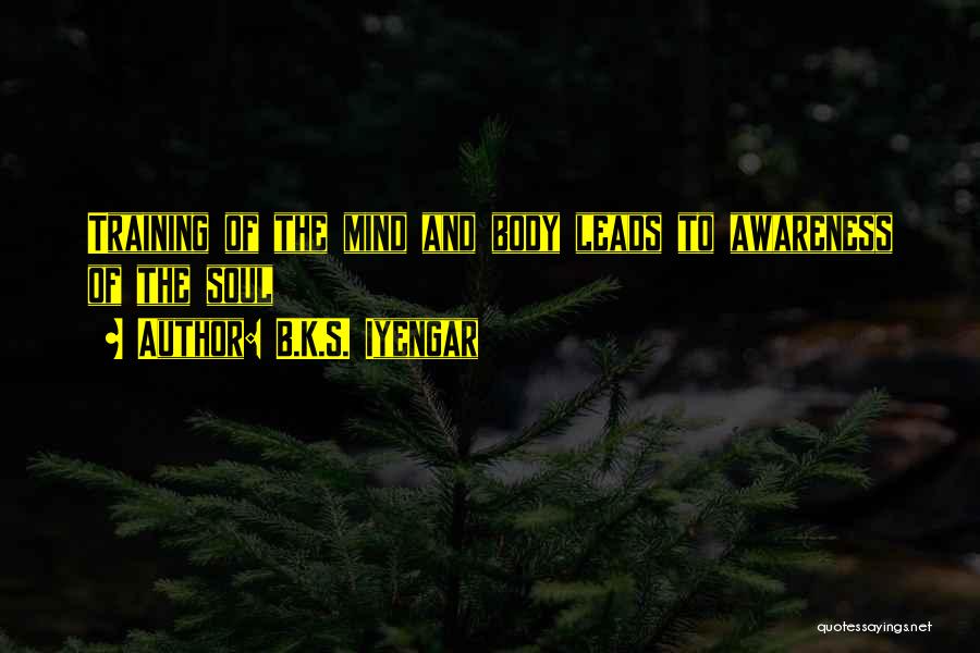 B.K.S. Iyengar Quotes: Training Of The Mind And Body Leads To Awareness Of The Soul