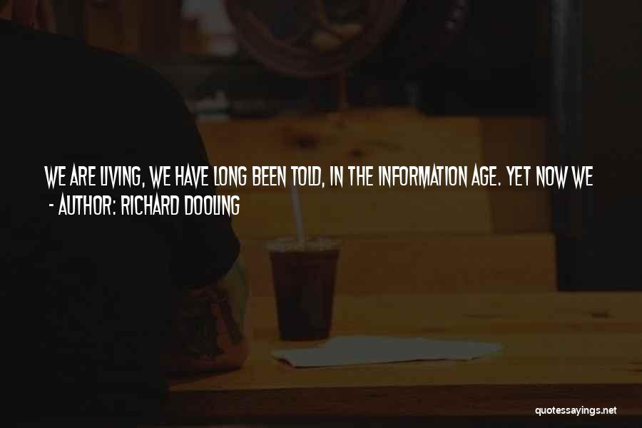 Richard Dooling Quotes: We Are Living, We Have Long Been Told, In The Information Age. Yet Now We Are Faced With The Sickening
