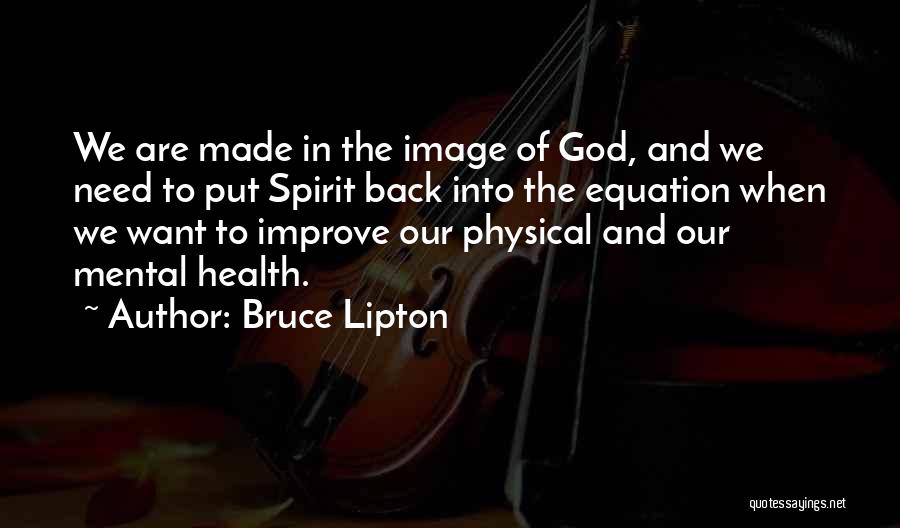 Bruce Lipton Quotes: We Are Made In The Image Of God, And We Need To Put Spirit Back Into The Equation When We