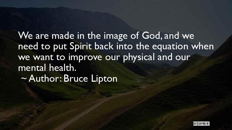 Bruce Lipton Quotes: We Are Made In The Image Of God, And We Need To Put Spirit Back Into The Equation When We