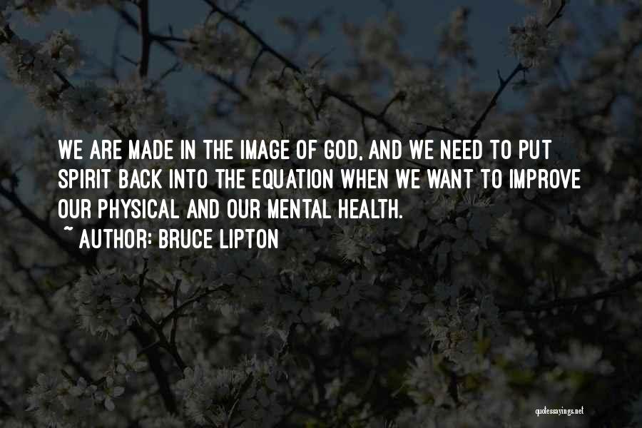 Bruce Lipton Quotes: We Are Made In The Image Of God, And We Need To Put Spirit Back Into The Equation When We