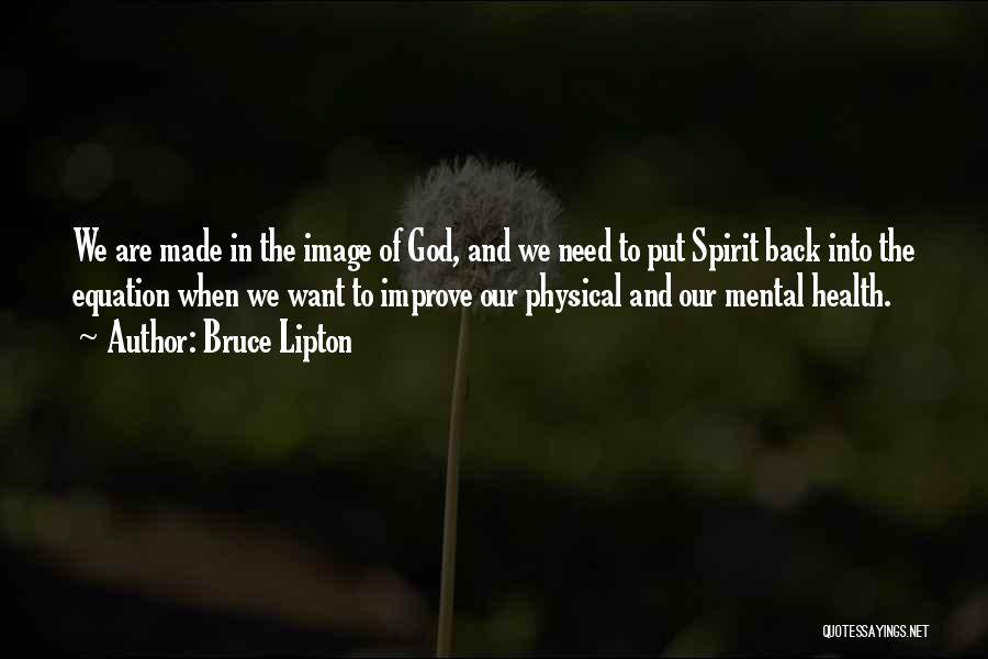 Bruce Lipton Quotes: We Are Made In The Image Of God, And We Need To Put Spirit Back Into The Equation When We