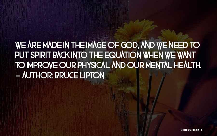 Bruce Lipton Quotes: We Are Made In The Image Of God, And We Need To Put Spirit Back Into The Equation When We