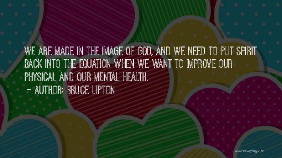 Bruce Lipton Quotes: We Are Made In The Image Of God, And We Need To Put Spirit Back Into The Equation When We