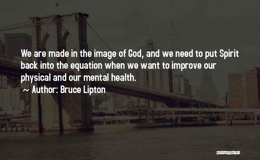 Bruce Lipton Quotes: We Are Made In The Image Of God, And We Need To Put Spirit Back Into The Equation When We