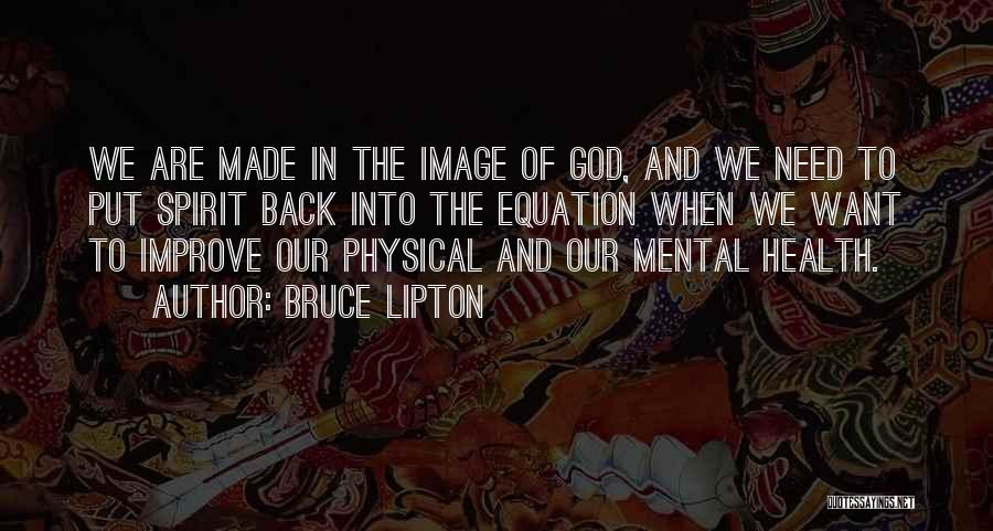 Bruce Lipton Quotes: We Are Made In The Image Of God, And We Need To Put Spirit Back Into The Equation When We