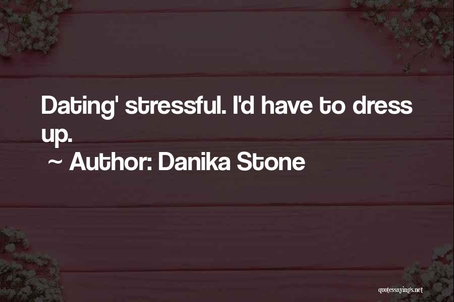Danika Stone Quotes: Dating' Stressful. I'd Have To Dress Up.