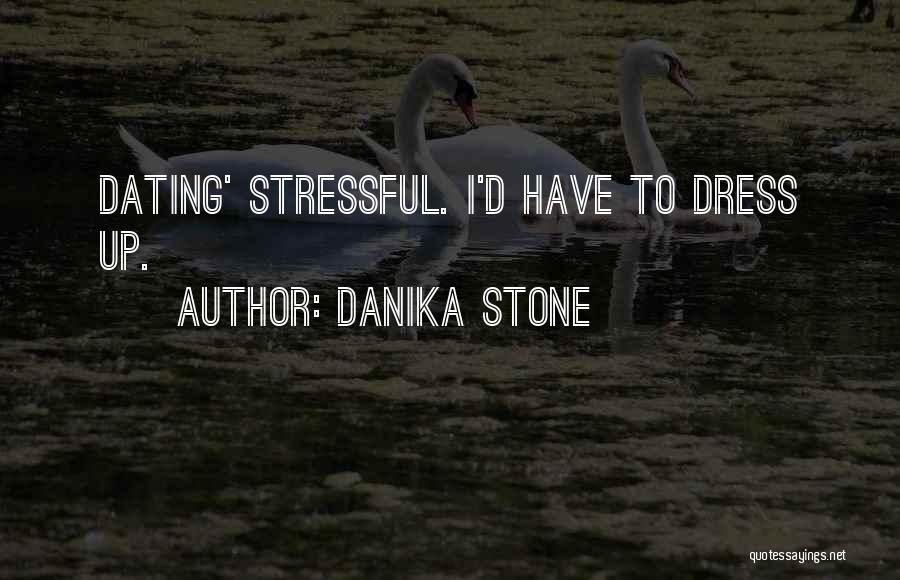 Danika Stone Quotes: Dating' Stressful. I'd Have To Dress Up.