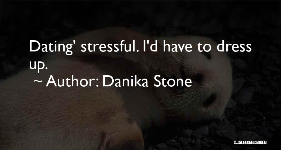 Danika Stone Quotes: Dating' Stressful. I'd Have To Dress Up.