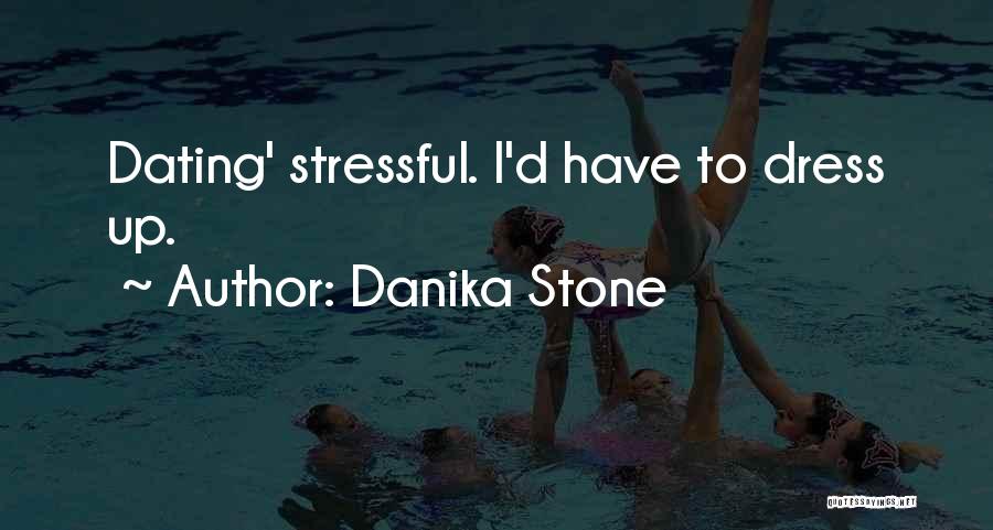 Danika Stone Quotes: Dating' Stressful. I'd Have To Dress Up.